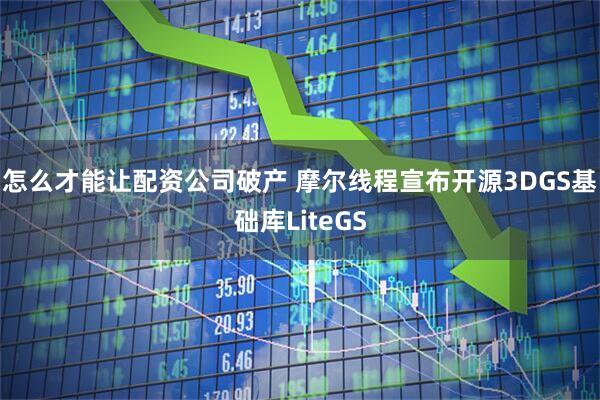 怎么才能让配资公司破产 摩尔线程宣布开源3DGS基础库LiteGS