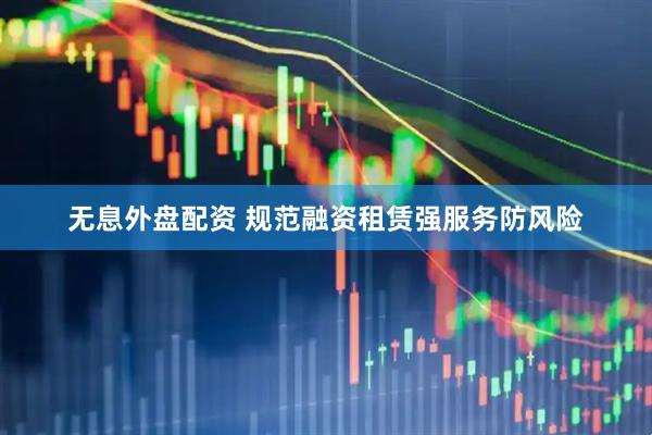 无息外盘配资 规范融资租赁强服务防风险