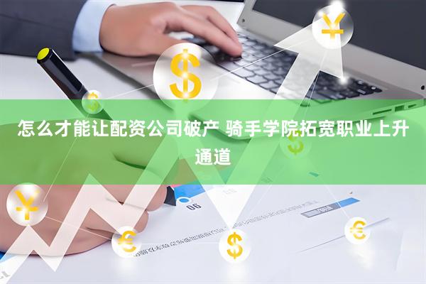 怎么才能让配资公司破产 骑手学院拓宽职业上升通道