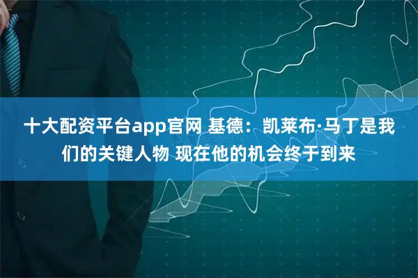 十大配资平台app官网 基德：凯莱布·马丁是我们的关键人物 现在他的机会终于到来
