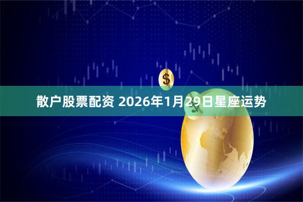 散户股票配资 2026年1月29日星座运势