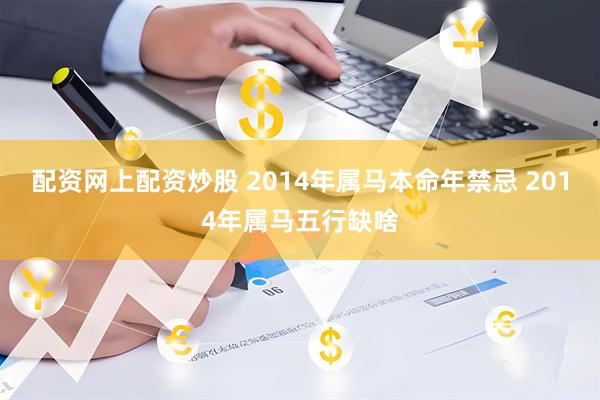 配资网上配资炒股 2014年属马本命年禁忌 2014年属马五行缺啥