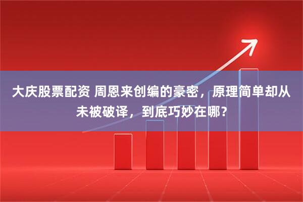 大庆股票配资 周恩来创编的豪密，原理简单却从未被破译，到底巧妙在哪？