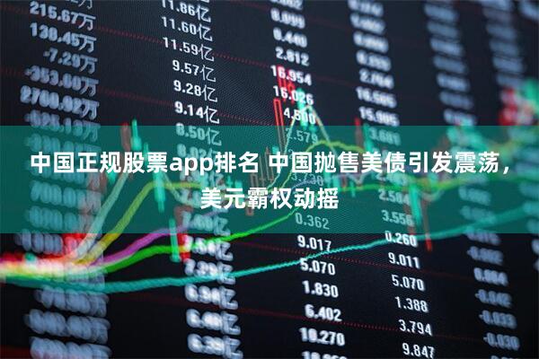 中国正规股票app排名 中国抛售美债引发震荡，美元霸权动摇