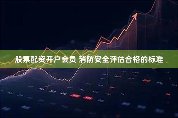 股票配资开户会员 消防安全评估合格的标准