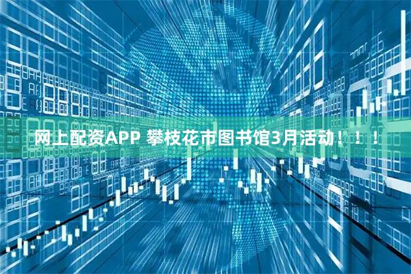 网上配资APP 攀枝花市图书馆3月活动！！！