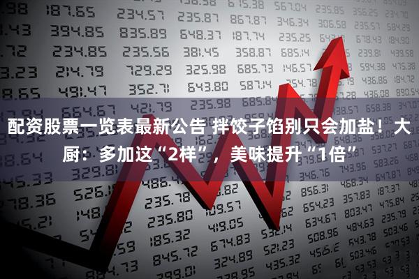 配资股票一览表最新公告 拌饺子馅别只会加盐！大厨：多加这“2样”，美味提升“1倍”