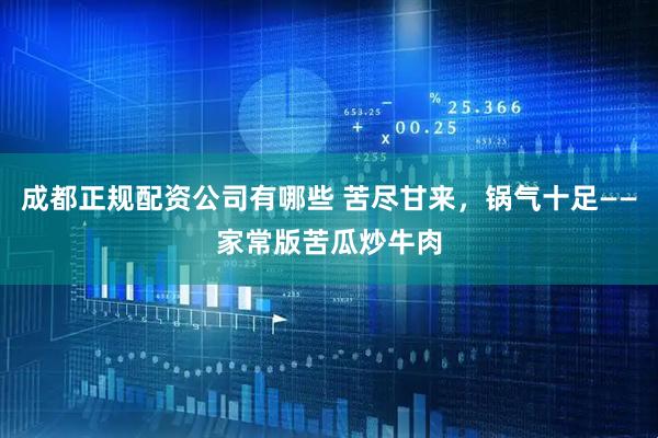 成都正规配资公司有哪些 苦尽甘来，锅气十足——家常版苦瓜炒牛肉