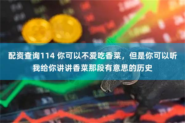 配资查询114 你可以不爱吃香菜，但是你可以听我给你讲讲香菜那段有意思的历史