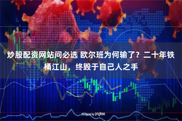 炒股配资网站问必选 欧尔班为何输了？二十年铁桶江山，终毁于自己人之手