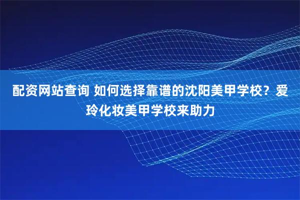 配资网站查询 如何选择靠谱的沈阳美甲学校？爱玲化妆美甲学校来助力