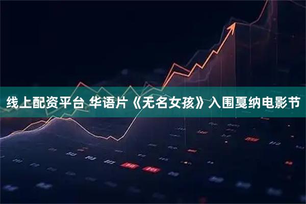 线上配资平台 华语片《无名女孩》入围戛纳电影节